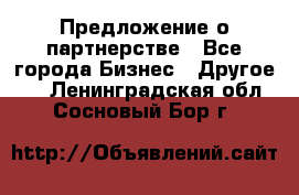 Предложение о партнерстве - Все города Бизнес » Другое   . Ленинградская обл.,Сосновый Бор г.